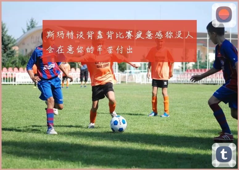 斯玛特谈背靠背比赛疲惫感称没人会在意你的辛苦付出