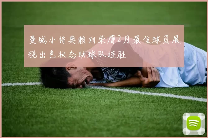 曼城小将奥赖利荣膺2月最佳球员展现出色状态助球队连胜