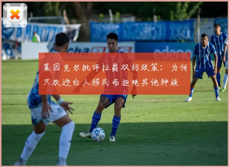 莱因克尔批评拉爵双标政策：为何只欢迎白人移民而拒绝其他种族