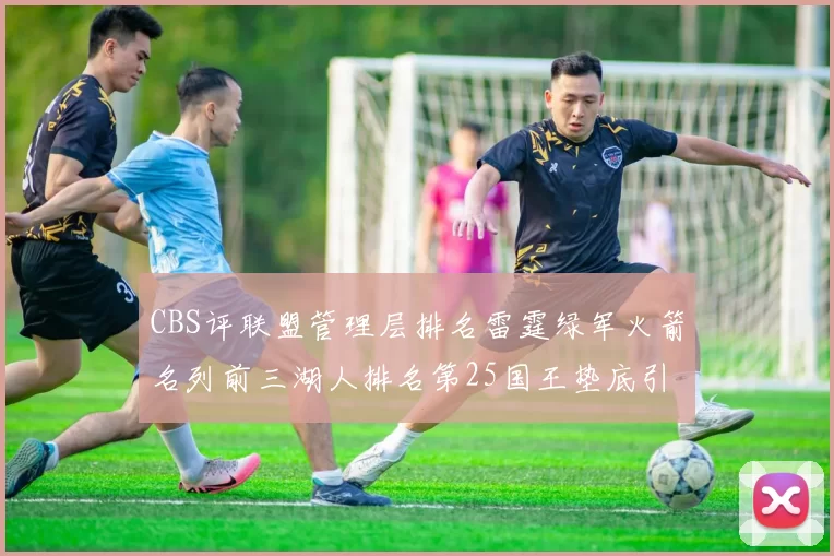 CBS评联盟管理层排名雷霆绿军火箭名列前三湖人排名第25国王垫底引发热议