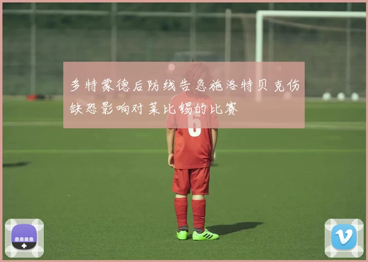 多特蒙德后防线告急施洛特贝克伤缺恐影响对莱比锡的比赛