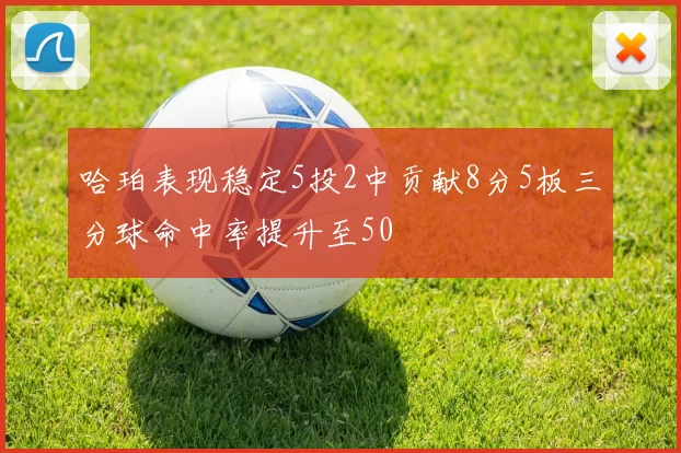 哈珀表现稳定5投2中贡献8分5板三分球命中率提升至50