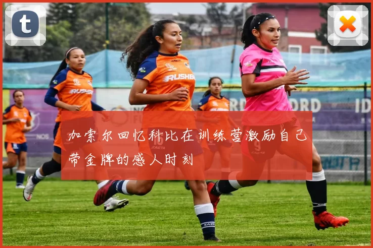 加索尔回忆科比在训练营激励自己带金牌的感人时刻