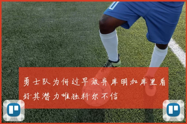 勇士队为何过早放弃库明加库里看好其潜力唯独科尔不信