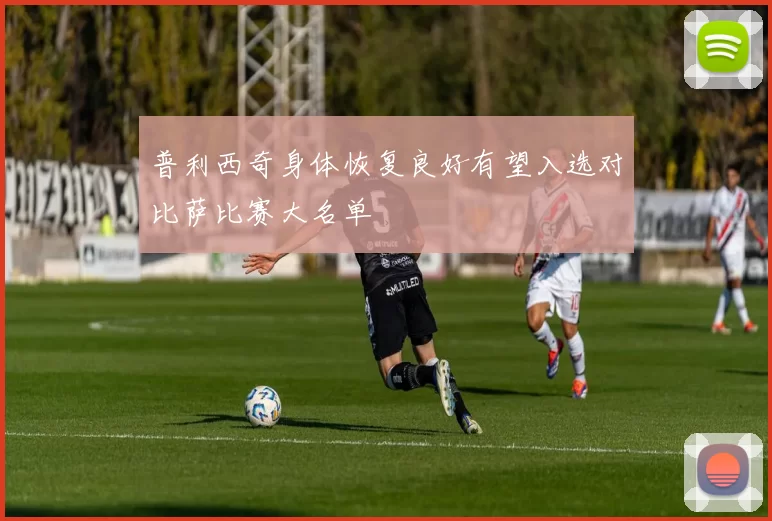 普利西奇身体恢复良好有望入选对比萨比赛大名单